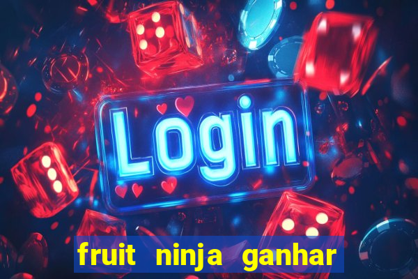 fruit ninja ganhar dinheiro sem depositar